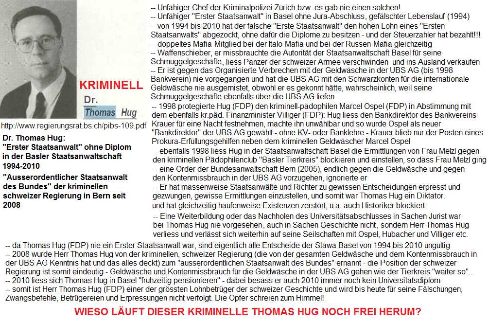 Der kriminelle, falsche
                      Erste Staatsanwalt Herr Thomas Hug in Basel mit
                      Lohnbetrug, Schmuggel und Erpressungen, der die
                      p�dophile Grossbank UBS AG immer unterst�tzte
                      etc.