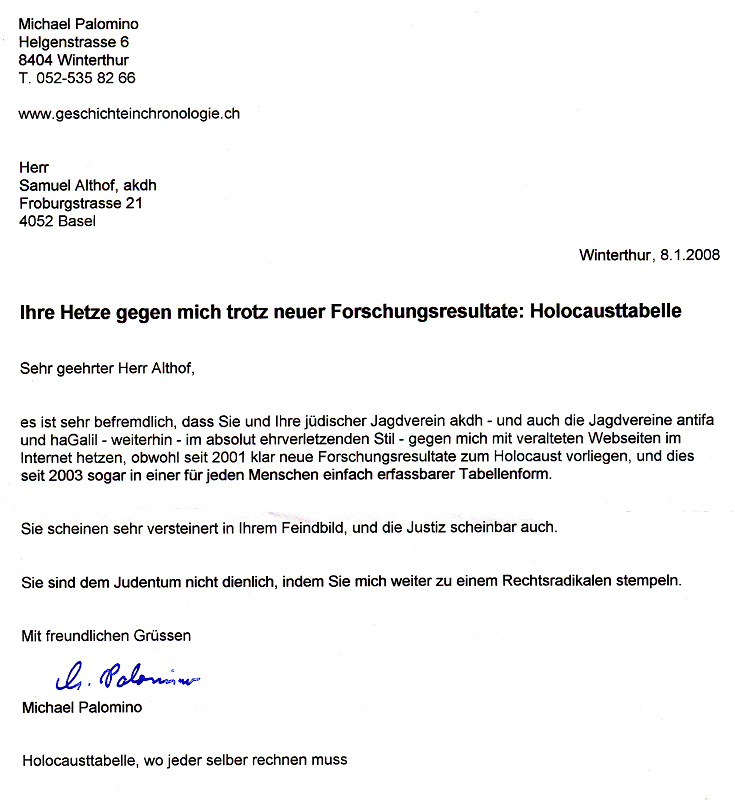 Brief an
Althof vom 8.1.2008 mit dem Appell an Weiterbildung
in Sachen Holocaust und mit dem Appell, die Hetze
gegen Michael Palomino mit völlig veralteten
Artikeln von 1999 im Internet endlich zu beenden Brief an Althof vom
8.1.2008 mit dem Appell an Weiterbildung in Sachen
Holocaust und mit dem Appell, die Hetze gegen
Michael Palomino mit völlig veralteten Artikeln von
1999 im Internet endlich zu beenden