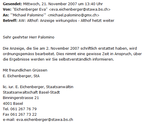 E-Mail von
                    Frau Eva Eichenberger von der Staatsanwaltschaft
                    Basel vom 21. November 2007 mit der Lge, die
                    Anzeige gegen den Hetzer Samuel Althof werde
                    "ordnungsgemss bearbeitet"