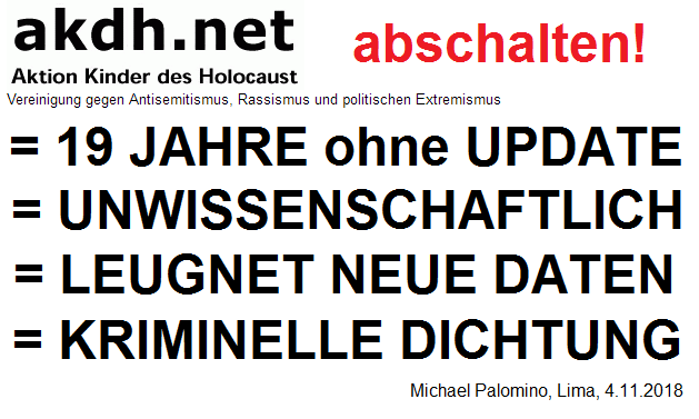 akdh ist
                                    ein kriminell-zionistischer
                                    Mossad-Verein mit Samuel Althof und
                                    Iso Amb�hl. Sie agieren nun seit 19
                                    Jahren ohne Update in Sachen
                                    Judenverfolgung, bleiben
                                    unwissenschaftlich, sie leugnen alle
                                    neuen Daten der neuen Forschung bei
                                    der Judenverfolgung. akdh ist somit
                                    kriminelle Dichtung mit der
                                    Verbreitung falscher Daten, so dass
                                    die Massen in die falsche Richtung
                                    gef�hrt werden - akdh sollte
                                    abgeschaltet werden!