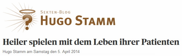Scharlatan Hugo Stamm hetzt mit einem Blog
                      mit seinem "Heiligenschein" gegen Heiler
                      mit der generellen Behauptung "Heiler spielen
                      mit dem Leben ihrer Patienten", 5. April
                      2014