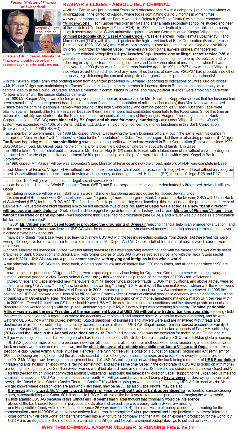 UBS AG and
                      Swiss government: criminal pedophile minister of
                      finance Mr. Kaspar Villiger is a member of
                      "Basel Animal Circle" (Basler Tierkreis,
                      Basler T.K.). He was permitting any money
                      laundering in UBS AG for Organized Crime, and
                      until today he is brilliant in drug commerce with
                      his cigar company "Villiger & Sons"
                      with "products" from Cuba