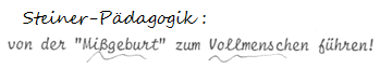 Steiner-Text mit der Behauptung, in
                          der Steiner-Schule w�rden die
                          "Missgeburten" zum
                          "Vollmenschen" gef�hrt
