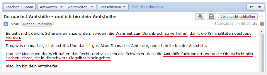 E-Mail an H. vom 29. April
                2011: Es geht nicht darum, Scherereien anzurichten,
                sondern der Wahrheit zum Durchbruch zu verhelfen, damit
                die Kriminalit�ten gestoppt werden