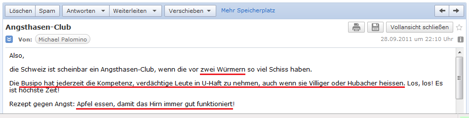 E-Mail an H. vom 28.9.2011 mit
              der Schweiz als Angsthasen-Club, U-Haft f�r Kriminelle ist
              immer m�glich, auch wenn sie Villiger und Hubacher heissen
              - Apfel essen