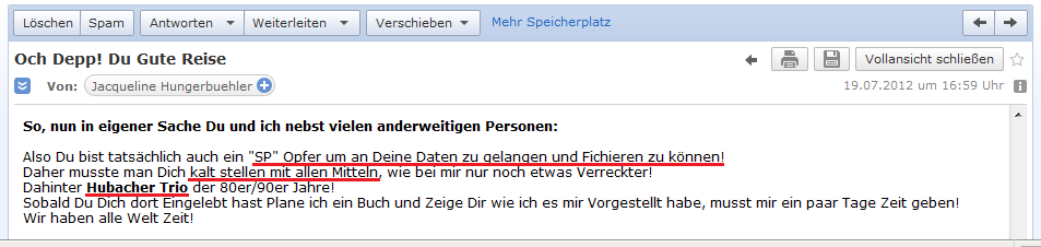 E-Mail von H. vom 19. Juli
                  2012: Das Hubacher-Trio hat mich als Opfer
                  "ausgesucht" und kaltgestellt zur
                  Datenschn�ffelei und Fichierung