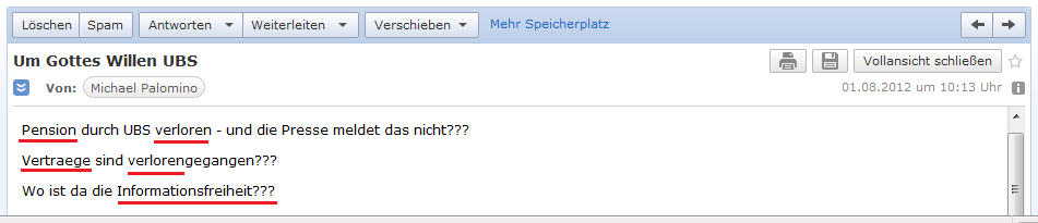 E-Mail an H. vom 1. August
                2012: Pension und Vertr�ge gehen bei der UBS AG
                verloren, wo ist denn da die Informationsfreiheit???