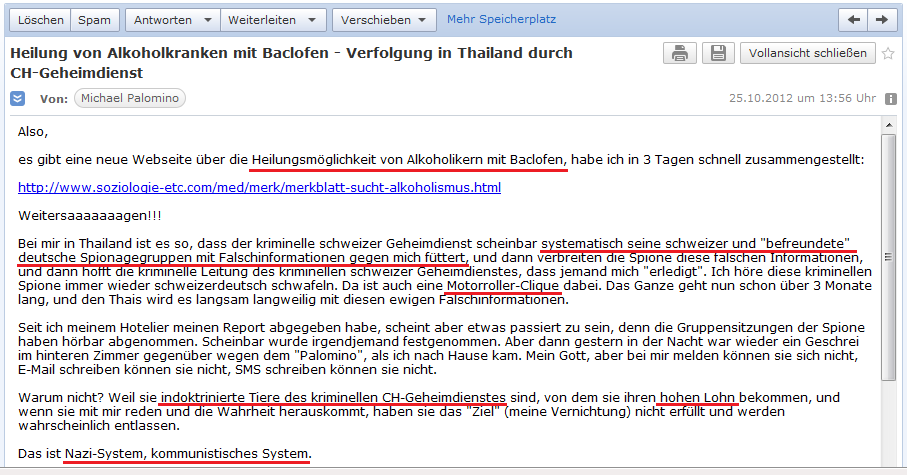 E-Mail an H. vom 25. Oktober
              2012: Webseite �ber die Heilung von Alkoholismus mit
              Baclofen ist aufgeschaltet - und der kriminelle, schweizer
              Geheimdienst (wahrscheinlich P27) macht in Thailand
              weiterhin Terror