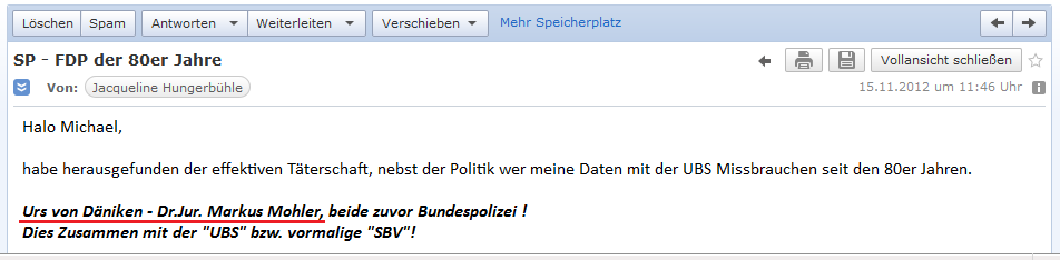 E-Mail von H. vom 15.11.2012:
              Die Hauptt�ter gegen H. sind Urs von D�niken und Markus
              Mohler von der schweizer Bundespolizei, die alles decken,
              was die kriminelle UBS-Generaldirektion macht