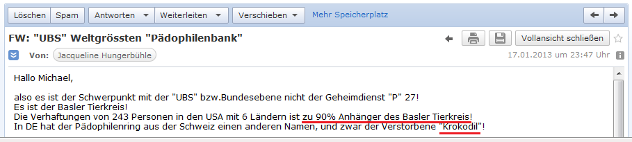 E-Mail von H vom 17.1.2013:
                  Beim aufgeflogenen P�dophilenring in den USA sind 90%
                  vom "Basler Tierkreis" - und in Deutschland
                  heisst der Ring "Krokodil"