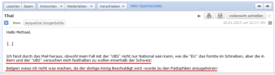 E-Mail von H. vom 20.1.2013:
                Bern und die UBS AG wollen den Fall H. auf die Schweiz
                beschr�nken - und der belgische K�nig soll
                P�dophilenkreisen angeh�ren