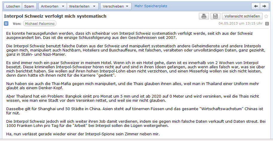 E-Mail an H. vom 4.5.2013:
                  Schweizer Spionage gegen mich in Peru (2007-2012) und
                  Thailand (seit 2012) - Interpol Schweiz