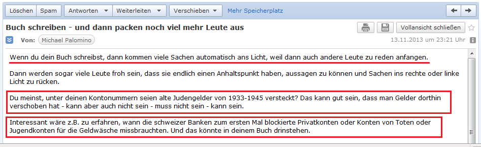 E-Mail an H. vom 13.11.2013:
                  Judengelder im Bankverein auf Konten von H. versteckt
                  ist gut m�glich