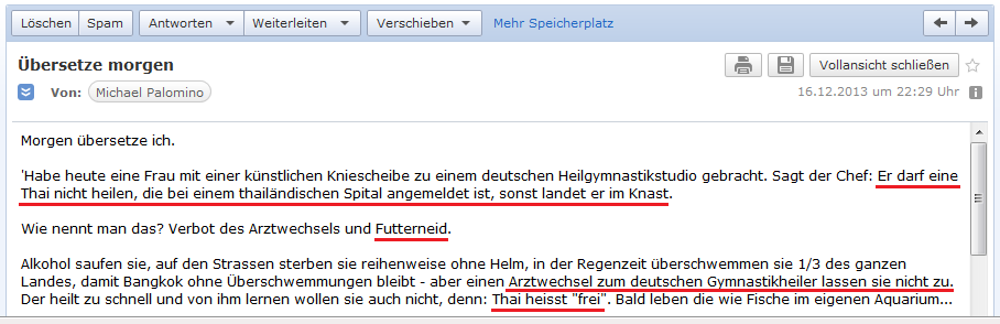 E-Mail an H. vom 16.12.2013:
                  Ein deutscher Heiler in Thailand darf eine Thai nicht
                  heilen, wenn sie bereits in einem Thai-Spital
                  behandelt wird