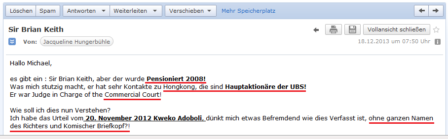 E-Mail von H. vom
                    18.12.2013: Richter Brian Keith wurde 2008
                    pensioniert, er hatte auff�llig viele Kontakte nach
                    Hongkong, wo der Hauptteil der UBS-Aktion�re ist,
                    und beim Urteil fehlt ein Teil des Namens des
                    Richters und der Briefkopf ist komisch