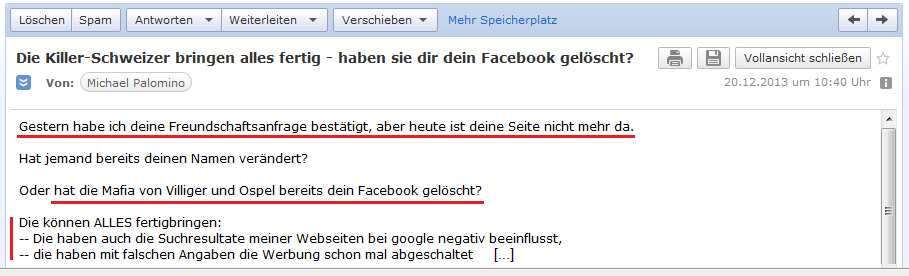 E-Mail an H. vom 20.12.2013:
                Das Facebook von H. ist nicht mehr da - die kriminellen
                Schweizer vom kriminellen, schweizer Geheimdienst k�nnen
                alles fertigbringen