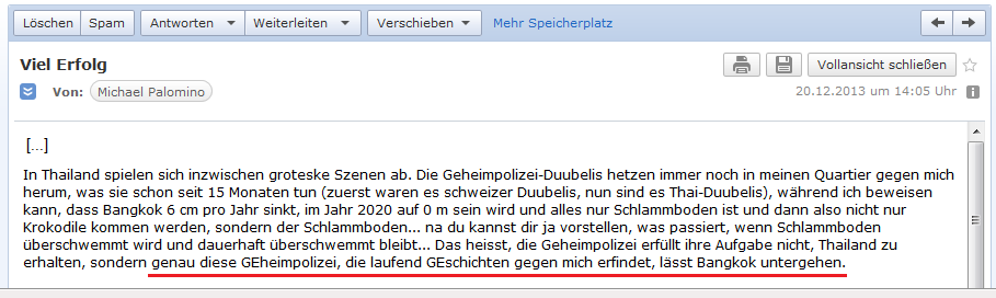 E-Mail an H. vom 20.12.2013:
                Die Geheimpolizei von Thailand l�sst Bangkok
                untergehenE-Mail an H. vom 20.12.2013: Die Geheimpolizei
                von Thailand l�sst Bangkok untergehen