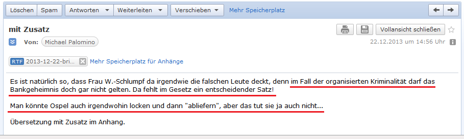 E-Mail an H. vom 22.12.2013:
                Missbrauch des Bankgeheimnis darf es nicht geben - und
                ein Lockman�ver gegen Ospel, um ihn
                "abzuliefern", findet scheinbar auch nicht
                statt
