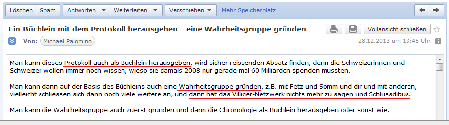 E-Mail an H. vom 28.12.2013:
                Da ist die Idee, das Protokoll von 2013 als B�chlein
                herauszugeben, eine Wahrheitsgruppe zu gr�nden etc.