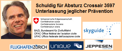 Massenm�rder durch Unterlassung
                            jeglicher Pr�vention im Falle des
                            Flugzeugabsturzes von Crossair 3597:
                            Bundesrat Leuenberger, BAZL, Flughafen
                            Z�rich (Unique), Skyguide und der
                            Jeppesen-Kartenverlag