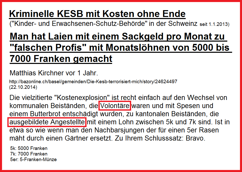 Kriminelle KESB provoziert
                    Kostenexplosion ohne Ende, indem Laien und Volont�re
                    zu "ausgebildeten Angestellten" definiert
                    wurden mit 5000 bis 7000 Franken Monatsgehalt