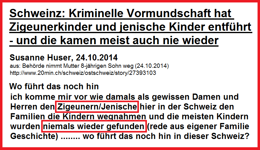 Die kriminelle Vormundschaft
                  der Schweinz hat vor 50 Jahren systematisch Kinder von
                  Zigeunern und Jenischen entf�hrt und die kamen meist
                  nicht wieder