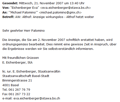 E-Mail von
                    Frau Eva Eichenberger von der Staatsanwaltschaft
                    Basel vom 21. November 2007 mit der L�ge, die
                    Anzeige gegen den Hetzer Samuel Althof werde
                    "ordnungsgem�ss bearbeitet"