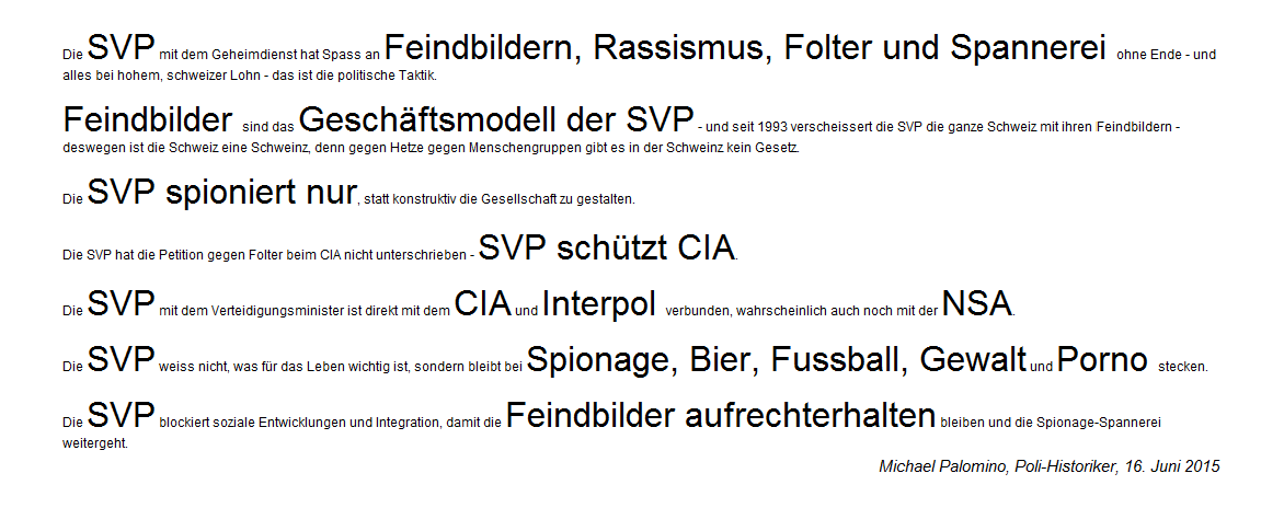 Leitsätze über die SVP 10 mit CIA und
Feindbildern als Geschäftsmodell, mit
Rassismus, Folter, Spannerei, Spionage,
Bier, Fussball, Gewalt und Porno Leitsätze über die SVP 10 mit CIA und
Feindbildern als Geschäftsmodell, mit
Rassismus, Folter, Spannerei, Spionage,
Bier, Fussball, Gewalt und Porno