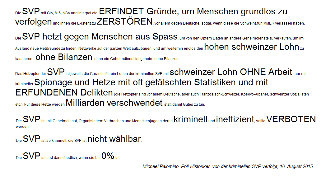 Leitsätze 17 über die kriminelle
SVP mit Menschenjagden ohne Ende mit
Folter an der schweinzer Bevölkerung bei
hohem, schweinzer Lohn ohne Arbeit etc. Leitsätze 17 über die kriminelle
SVP mit Menschenjagden ohne Ende mit
Folter an der schweinzer Bevölkerung bei
hohem, schweinzer Lohn ohne Arbeit etc.